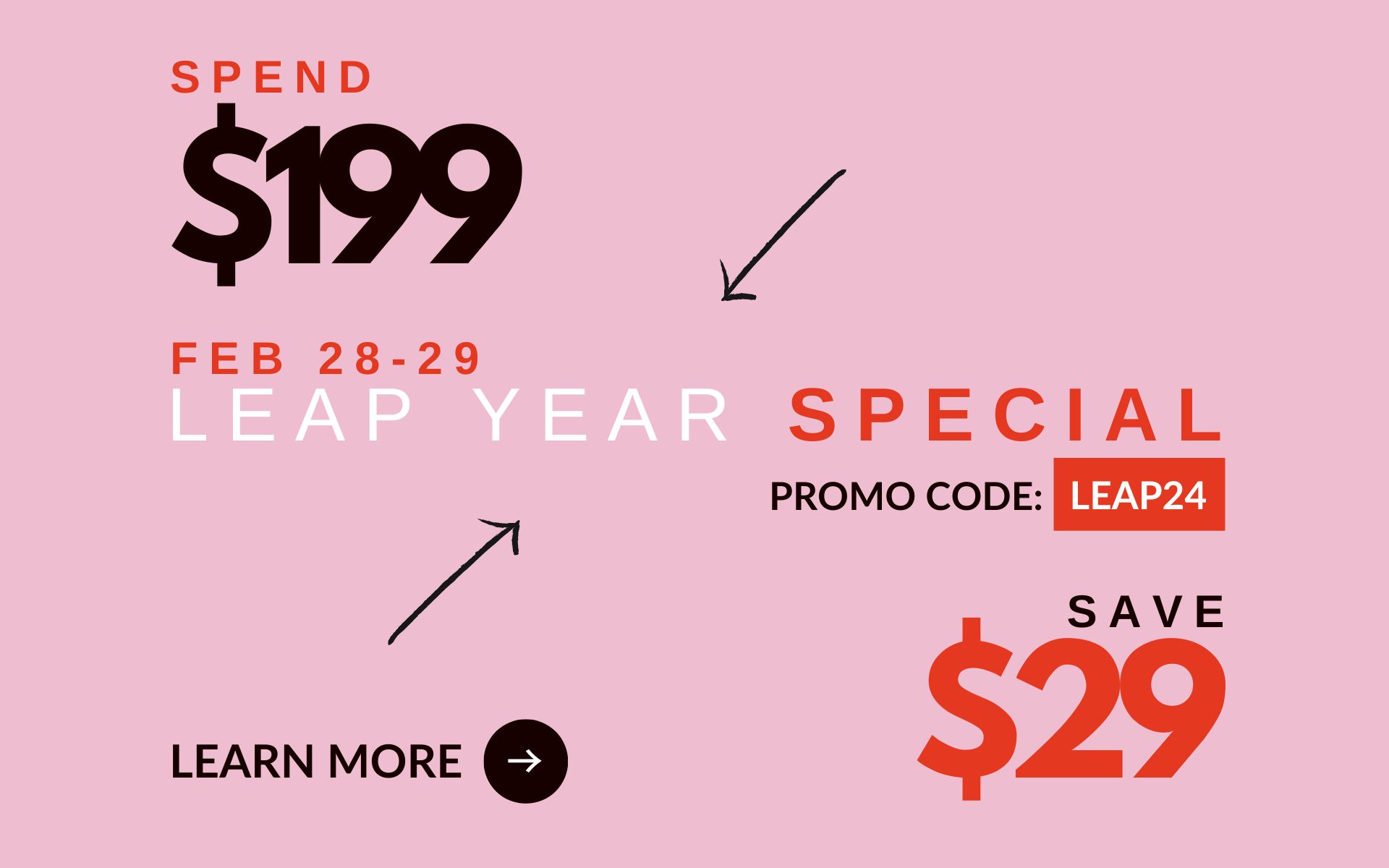 Leap Year Special: Save $29 when you spend $199. Minimum spend $199. Use Promo Code LEAP24.