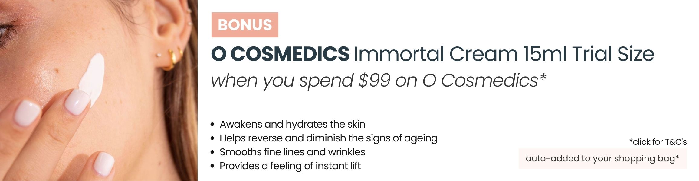 BONUS O Cosmedics Immortal Cream 15ml Trial Size when you spend $99 on O Cosmedics products