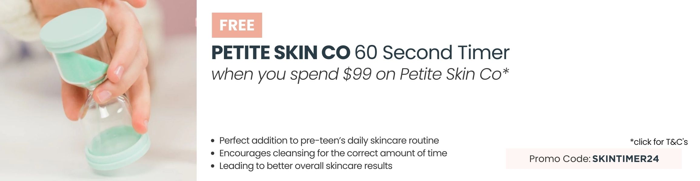 FREE Petite Skin Co 60 Second Timer. Min spend $99 on Petite Skin Co. Promo code: SKINTIMER24