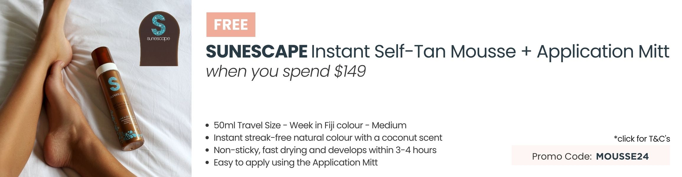 FREE Sunescape Instant Self-Tan Mousse + Application Mitt. Min spend $249. Promo code: MOUSSE24 