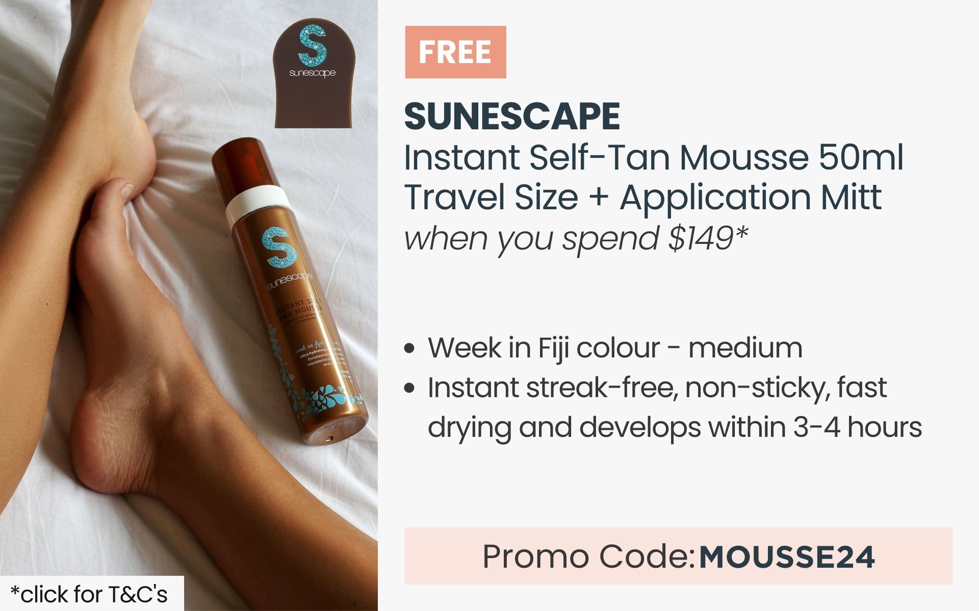 FREE Sunescape Instant Self-Tan Mousse + Application Mitt. Min spend $249. Promo code: MOUSSE24 