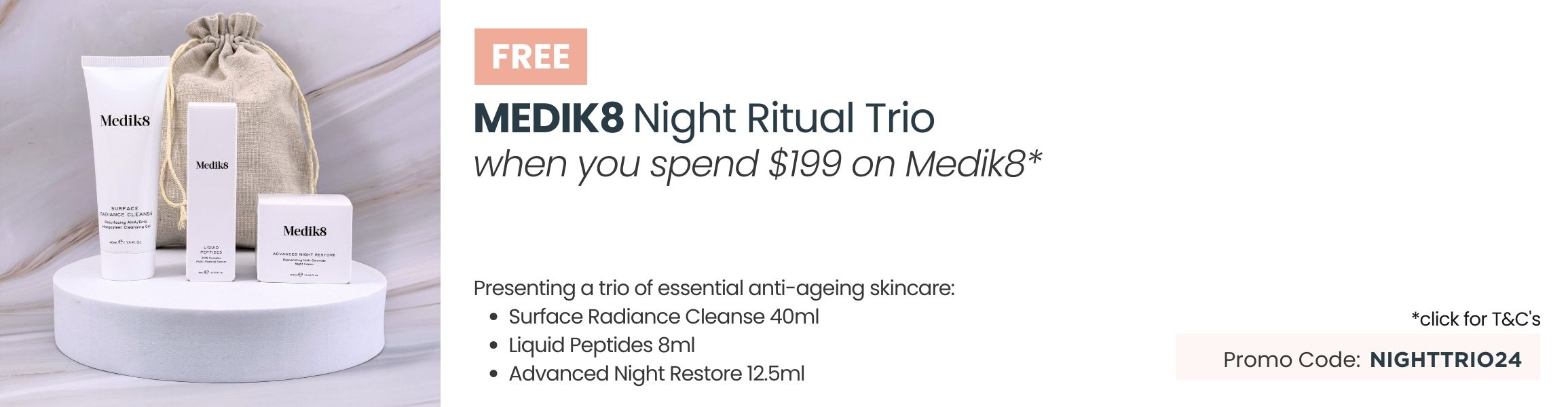 Free Medik8 Night Ritual Trio. Min spend $199 on Medi8. Promo code NIGHTTRIO24.