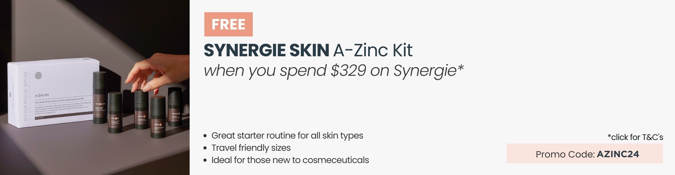 FREE Synergie Skin A-Zinc Kit30ml worth $150. Min spend $329 on Synergie. Promo Code: AZINC24.