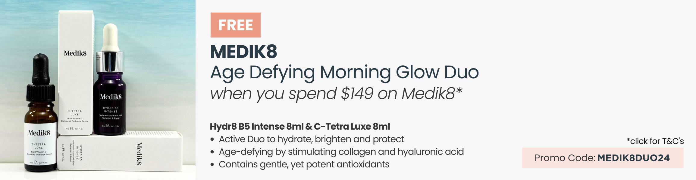 Free Medik8 Age Defying Morning Glow Duo. Min spend $149 on Medi8. Promo code MEDIK8DUO24.